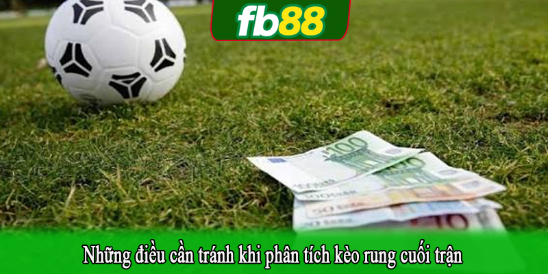 Những điều cần tránh khi phân tích kèo rung cuối trận