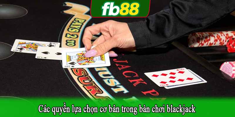 Các quyền lựa chọn cơ bản trong bàn chơi blackjack