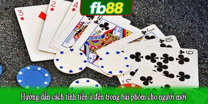 Hướng dẫn cách tính tiền ù đền trong bài phỏm cho người mới
