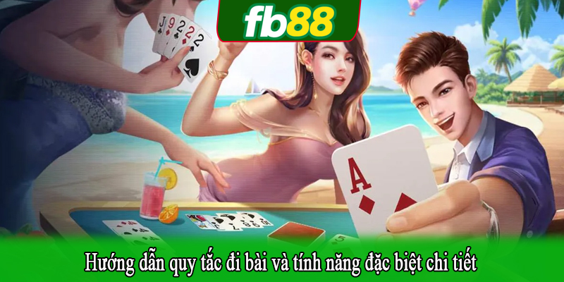 Hướng dẫn quy tắc đi bài và tính năng đặc biệt chi tiết