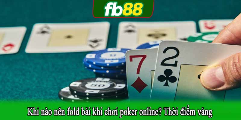 Khi nào nên fold bài khi chơi poker online? Thời điểm vàng