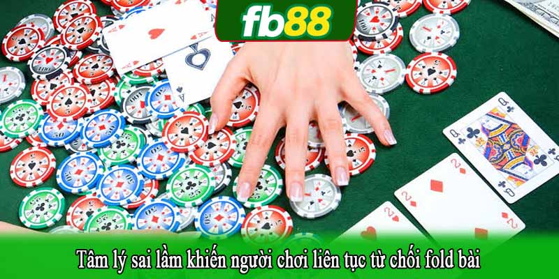 Tâm lý sai lầm khiến người chơi liên tục từ chối fold bài