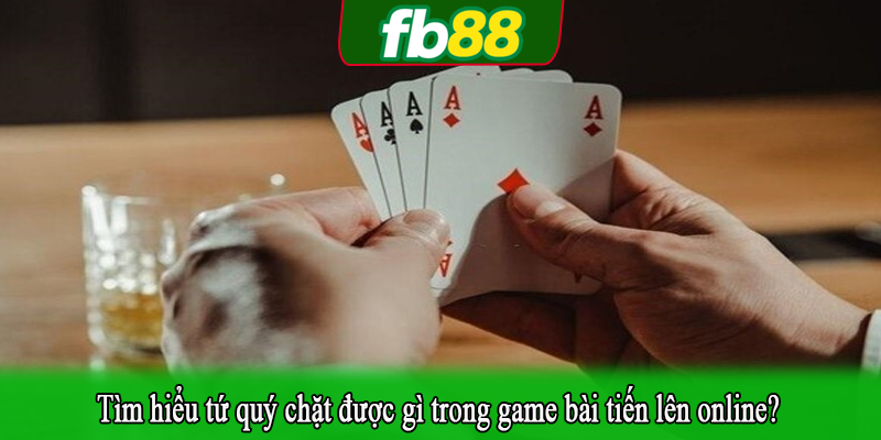 Tìm hiểu tứ quý chặt được gì trong game bài tiến lên online?