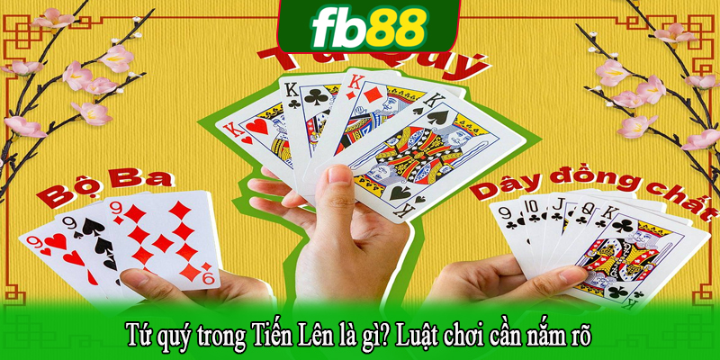 Tứ quý trong Tiến Lên là gì? Luật chơi cần nắm rõ
